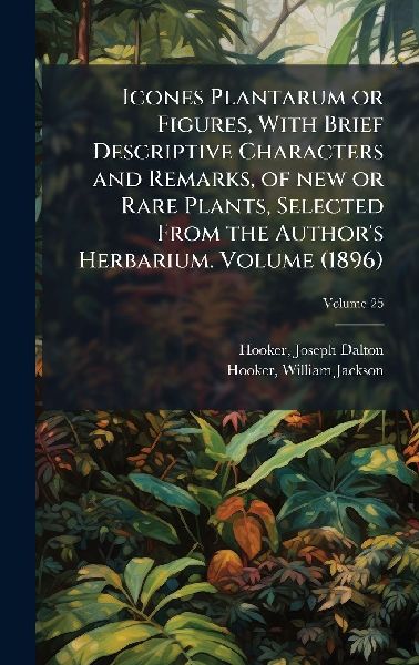 Icones Plantarum or Figures, With Brief Descriptive Characters and Remarks, of new or Rare Plants, Selected From the Authors Herbarium. Volume (1896)