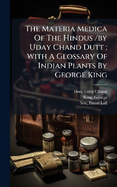 The Materia Medica Of The Hindus /by Uday Chand Dutt; With A Glossary Of Indian Plants By George King