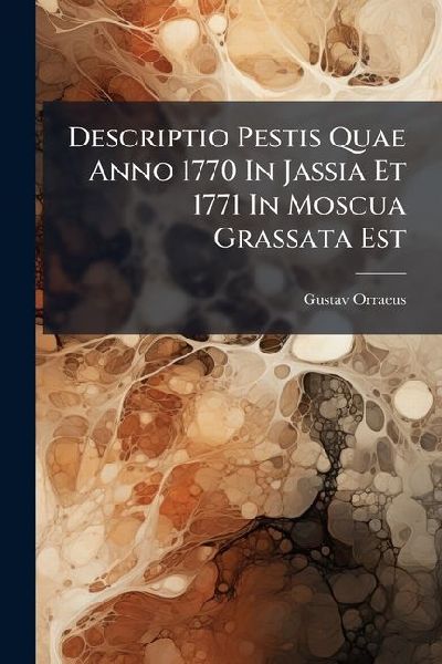 Descriptio Pestis Quae Anno 1770 In Jassia Et 1771 In Moscua Grassata Est
