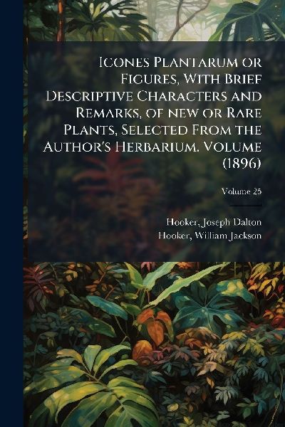 Icones Plantarum or Figures, With Brief Descriptive Characters and Remarks, of new or Rare Plants, Selected From the Author's Herbarium. Volume (1896)