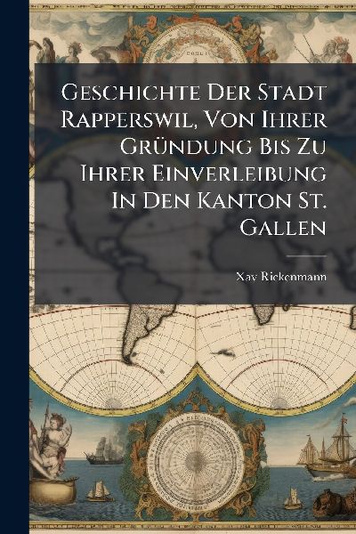 Geschichte Der Stadt Rapperswil, Von Ihrer GrÃ1/4ndung Bis Zu Ihrer Einverleibung In Den Kanton St. Gallen