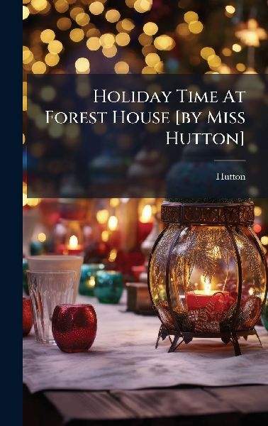 Holiday Time At Forest House [by Miss Hutton]