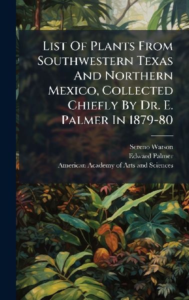 List Of Plants From Southwestern Texas And Northern Mexico, Collected Chiefly By Dr. E. Palmer In 1879-80