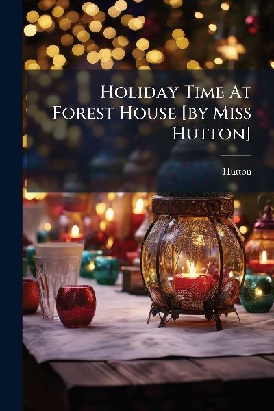 Holiday Time At Forest House [by Miss Hutton]