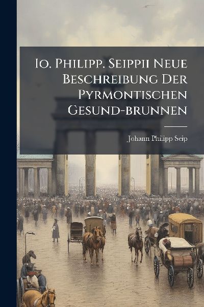 Io. Philipp. Seippii Neue Beschreibung Der Pyrmontischen Gesund-brunnen