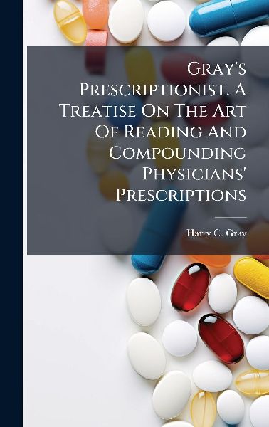 Grays Prescriptionist. A Treatise On The Art Of Reading And Compounding Physicians Prescriptions