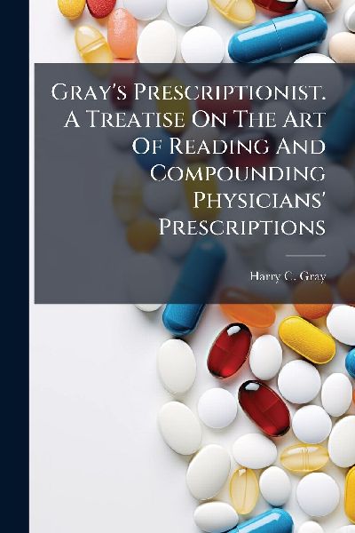 Grays Prescriptionist. A Treatise On The Art Of Reading And Compounding Physicians Prescriptions