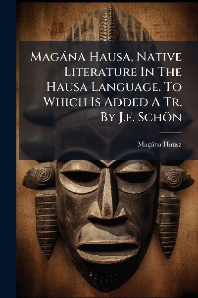 Magàna Hausa, Native Literature In The Hausa Language. To Which Is Added A Tr. By J.f. Schön