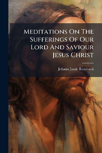 Meditations On The Sufferings Of Our Lord And Saviour Jesus Christ