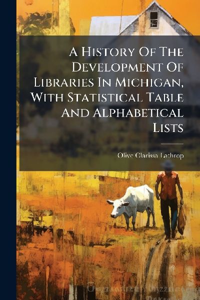 A History Of The Development Of Libraries In Michigan, With Statistical Table And Alphabetical Lists