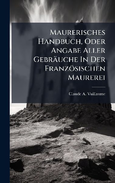Maurerisches Handbuch, Oder Angabe Aller Gebräuche In Der Französischen Maurerei