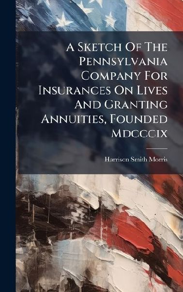 A Sketch Of The Pennsylvania Company For Insurances On Lives And Granting Annuities, Founded Mdcccix
