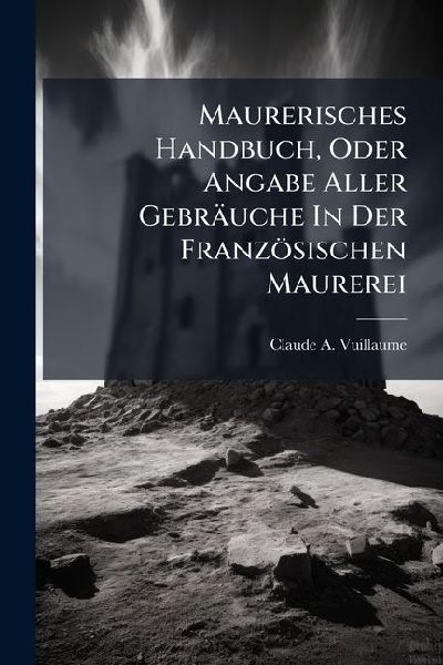Maurerisches Handbuch, Oder Angabe Aller Gebräuche In Der Französischen Maurerei