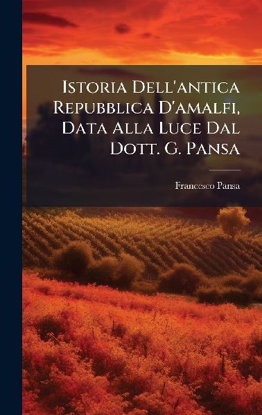 Istoria Dell'antica Repubblica D'amalfi, Data Alla Luce Dal Dott. G. Pansa