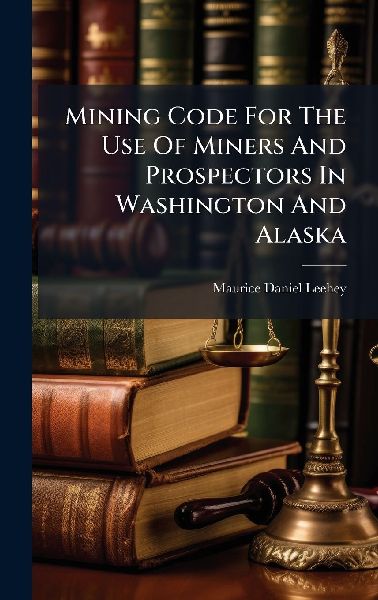 Mining Code For The Use Of Miners And Prospectors In Washington And Alaska