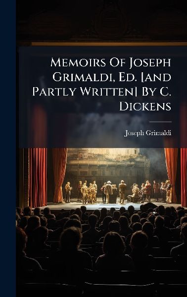 Memoirs Of Joseph Grimaldi, Ed. [and Partly Written] By C. Dickens