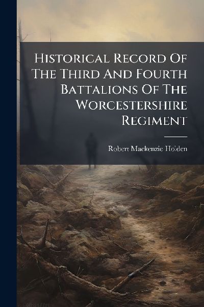 Historical Record Of The Third And Fourth Battalions Of The Worcestershire Regiment