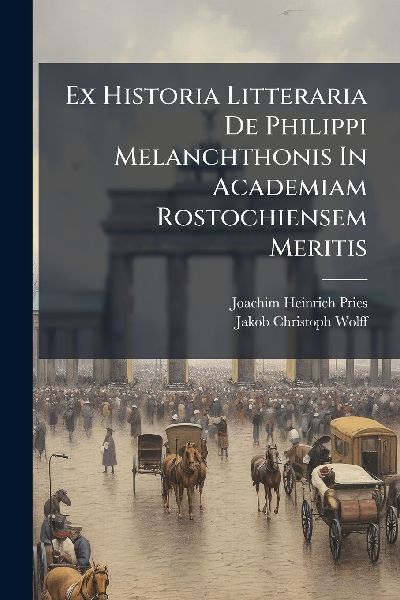 Ex Historia Litteraria De Philippi Melanchthonis In Academiam Rostochiensem Meritis