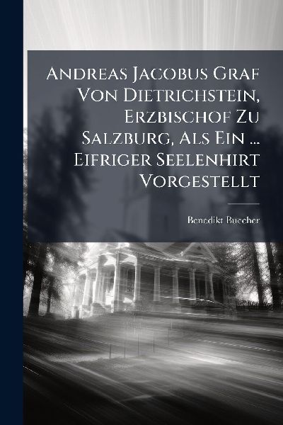 Andreas Jacobus Graf Von Dietrichstein, Erzbischof Zu Salzburg, Als Ein ... Eifriger Seelenhirt Vorgestellt