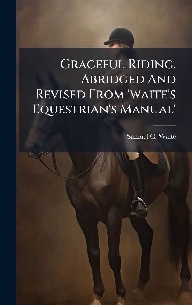 Graceful Riding. Abridged And Revised From waites Equestrians Manual