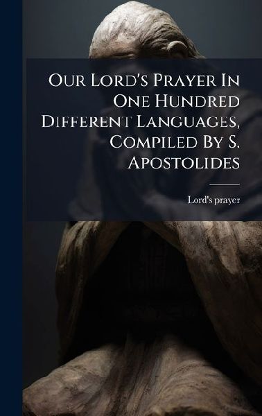Our Lords Prayer In One Hundred Different Languages, Compiled By S. Apostolides