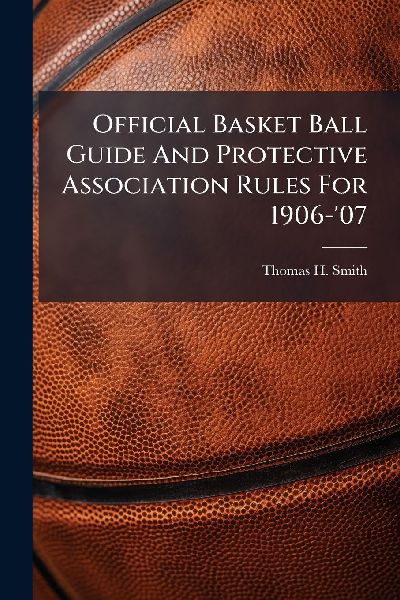 Official Basket Ball Guide And Protective Association Rules For 1906-07