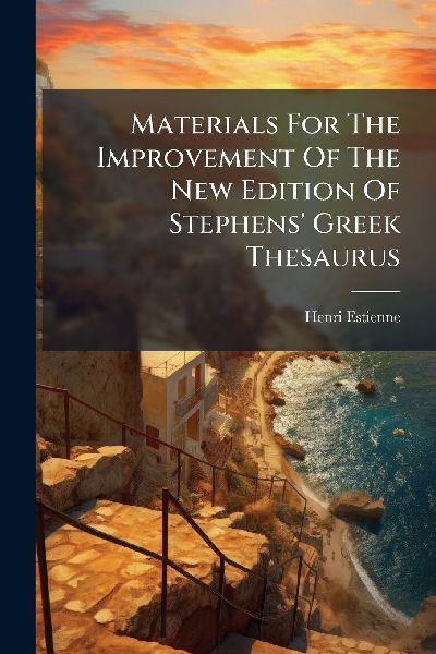 Materials For The Improvement Of The New Edition Of Stephens Greek Thesaurus