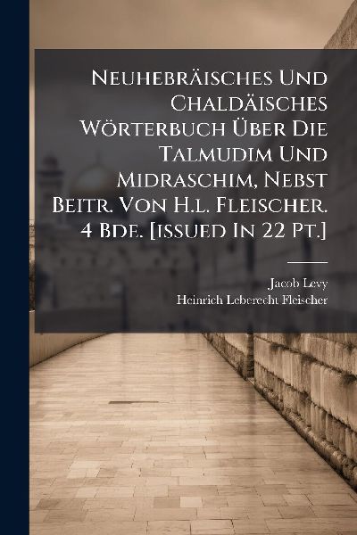 Neuhebräisches Und Chaldäisches Wörterbuch Ã&#156;ber Die Talmudim Und Midraschim, Nebst Beitr. Von H.l. Fleischer. 4 Bde. [issued In 22 Pt.]