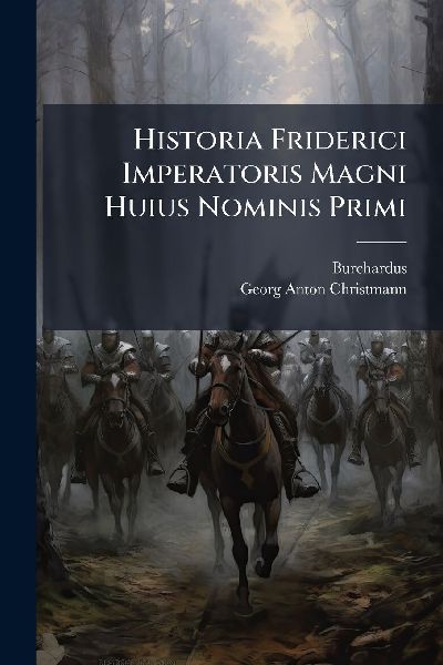 Historia Friderici Imperatoris Magni Huius Nominis Primi