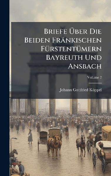 Briefe Ã&#156;ber Die Beiden Fränkischen FÃ1/4rstentÃ1/4mern Bayreuth Und Ansbach