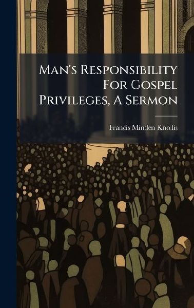 Mans Responsibility For Gospel Privileges, A Sermon