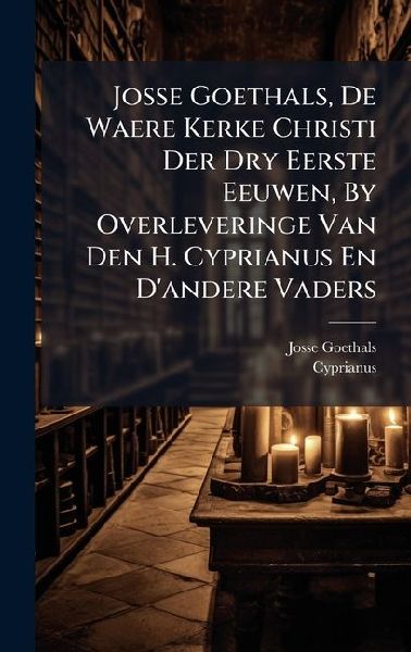 Josse Goethals, De Waere Kerke Christi Der Dry Eerste Eeuwen, By Overleveringe Van Den H. Cyprianus En Dandere Vaders