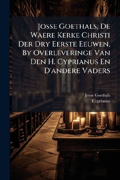 Josse Goethals, De Waere Kerke Christi Der Dry Eerste Eeuwen, By Overleveringe Van Den H. Cyprianus En Dandere Vaders