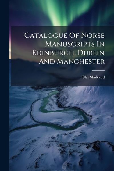 Catalogue Of Norse Manuscripts In Edinburgh, Dublin And Manchester