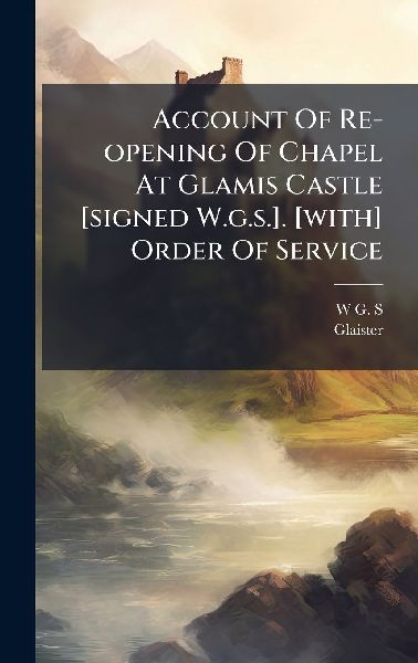 Account Of Re-opening Of Chapel At Glamis Castle [signed W.g.s.]. [with] Order Of Service