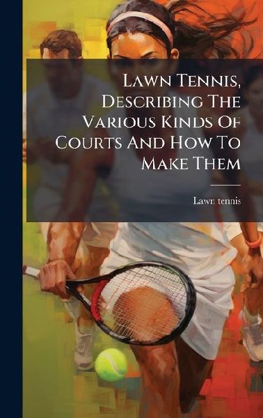 Lawn Tennis, Describing The Various Kinds Of Courts And How To Make Them