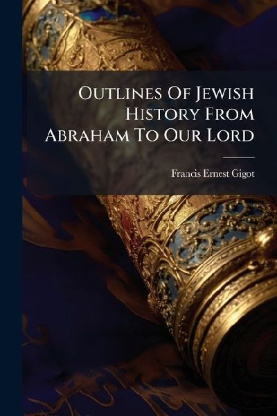 Outlines Of Jewish History From Abraham To Our Lord