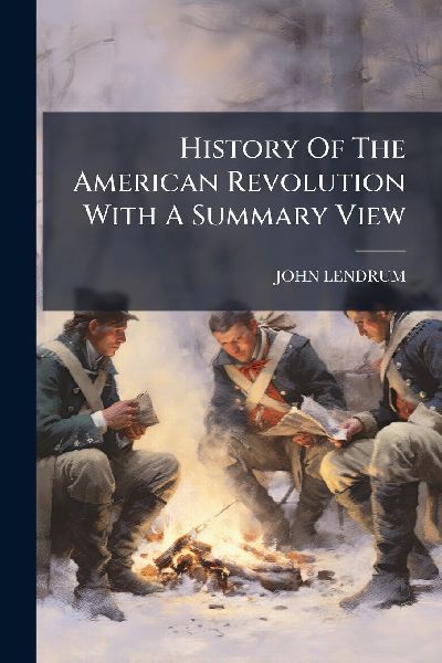 History Of The American Revolution With A Summary View