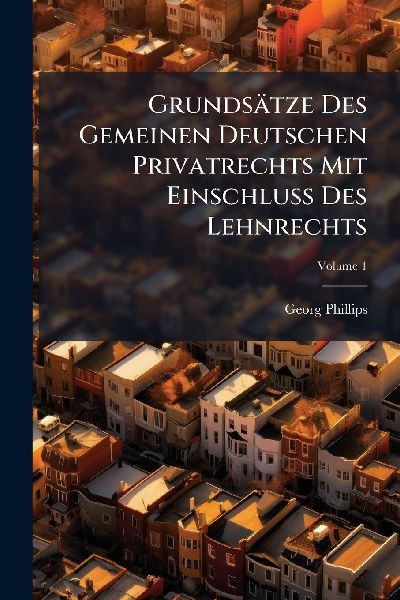 Grundsätze Des Gemeinen Deutschen Privatrechts Mit EinschluÃ&#159; Des Lehnrechts