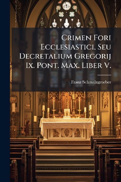 Crimen Fori Ecclesiastici, Seu Decretalium Gregorij Ix. Pont. Max. Liber V.