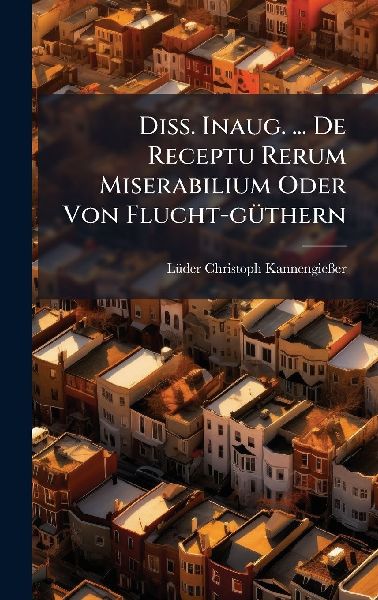 Diss. Inaug. ... De Receptu Rerum Miserabilium Oder Von Flucht-gÃ1/4thern