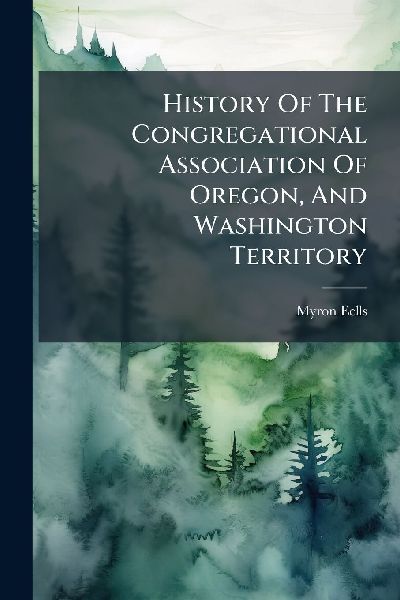 History Of The Congregational Association Of Oregon, And Washington Territory