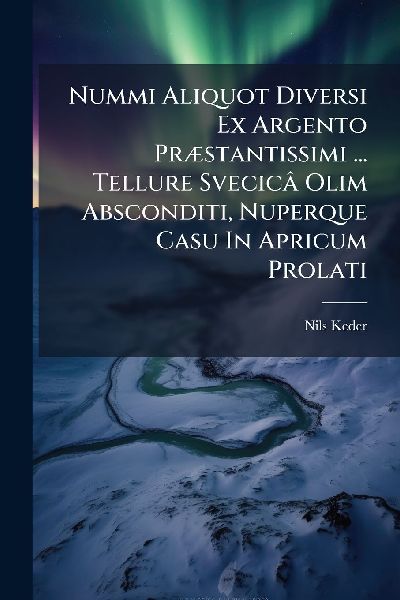 Nummi Aliquot Diversi Ex Argento PrÃ]stantissimi ... Tellure Svecicâ Olim Absconditi, Nuperque Casu In Apricum Prolati