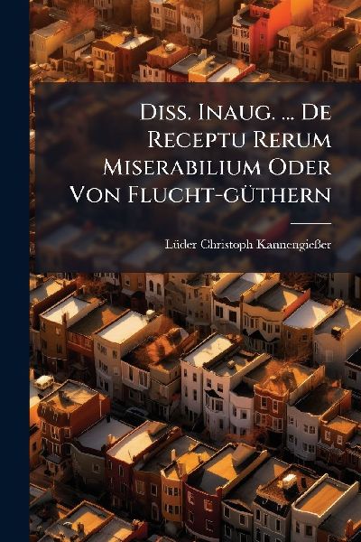 Diss. Inaug. ... De Receptu Rerum Miserabilium Oder Von Flucht-gÃ1/4thern