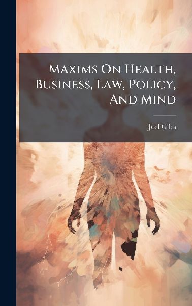 Maxims On Health, Business, Law, Policy, And Mind