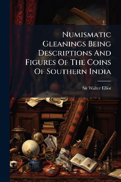 Numismatic Gleanings Being Descriptions And Figures Of The Coins Of Southern India