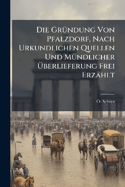 Die GrÃ1/4ndung Von Pfalzdorf, Nach Urkundlichen Quellen Und MÃ1/4ndlicher Ã&#156;berlieferung Frei Erzählt