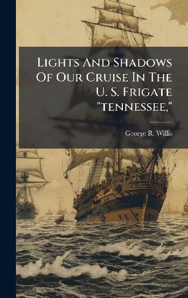 Lights And Shadows Of Our Cruise In The U. S. Frigate "tennessee,"