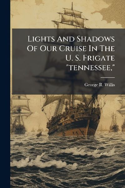 Lights And Shadows Of Our Cruise In The U. S. Frigate "tennessee,"