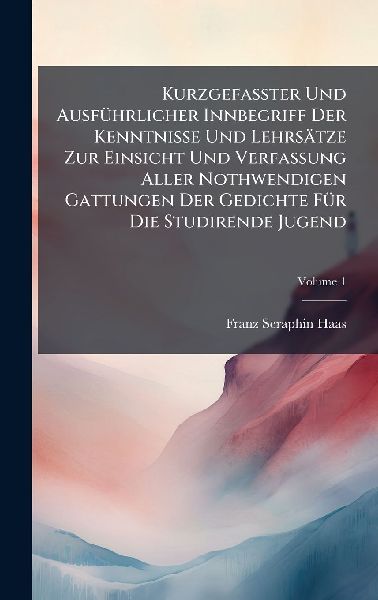 KurzgefaÃ&#159;ter Und AusfÃ1/4hrlicher Innbegriff Der Kenntnisse Und Lehrsätze Zur Einsicht Und Verfassung Aller Nothwendigen Gattungen Der Gedichte FÃ1/4r Die Studirende Jugend